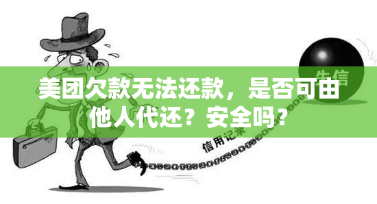 美团欠款无法还款，是否可由他人代还？安全吗？