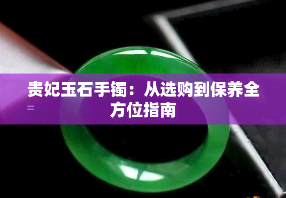 贵妃玉石手镯：从选购到保养全方位指南