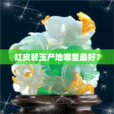 红皮碧玉产地哪里更好？