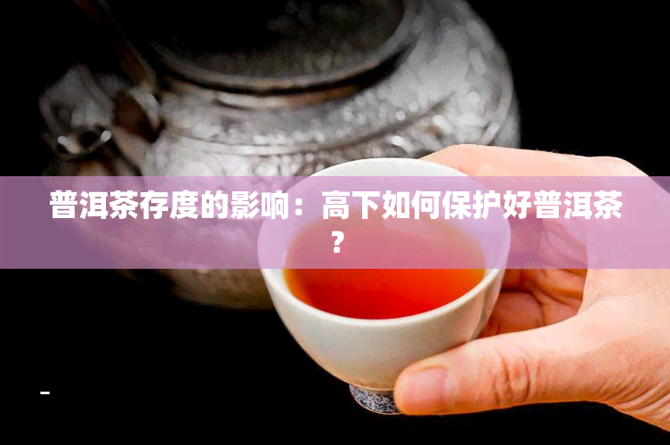 普洱茶存度的影响：高下如何保护好普洱茶？