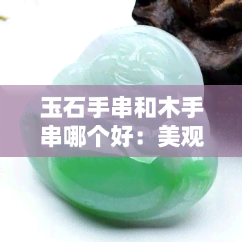 玉石手串和木手串哪个好：美观与质量的比较