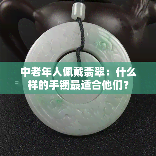 中老年人佩戴翡翠：什么样的手镯最适合他们？