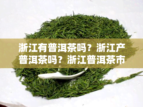 浙江有普洱茶吗？浙江产普洱茶吗？浙江普洱茶市场有几个？