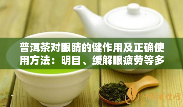 普洱茶对眼睛的健作用及正确使用方法：明目、缓解眼疲劳等多项好处