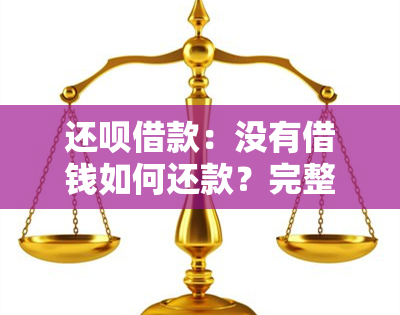 还呗借款：没有借钱如何还款？完整解答让您不再疑惑