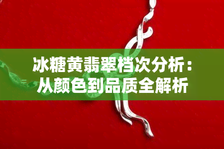 冰糖黄翡翠档次分析：从颜色到品质全解析