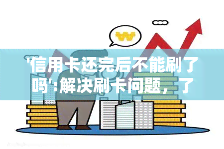 '信用卡还完后不能刷了吗':解决刷卡问题，了解原因并探讨解决办法。