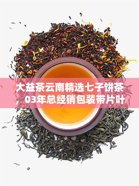 大益茶云南精选七子饼茶，03年总经销包装带片叶子