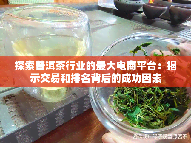 探索普洱茶行业的更大电商平台：揭示交易和排名背后的成功因素