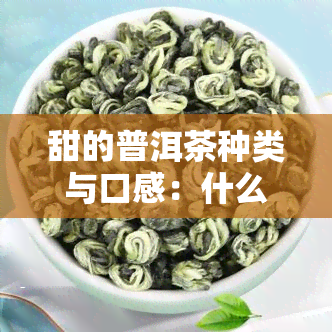 甜的普洱茶种类与口感：什么茶、叫什么、好喝吗，与血一样？