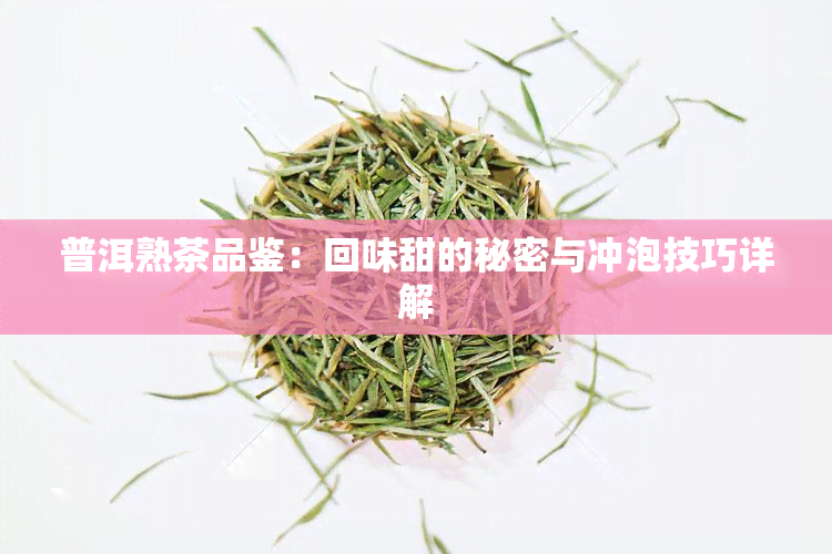 普洱熟茶品鉴：回味甜的秘密与冲泡技巧详解