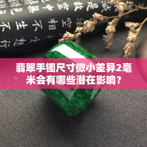 翡翠手镯尺寸微小差异2毫米会有哪些潜在影响？