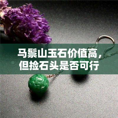 马鬃山玉石价值高，但捡石头是否可行？