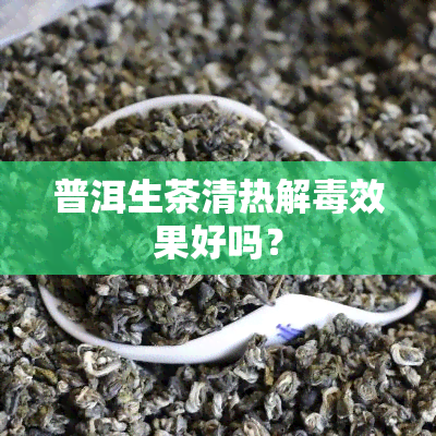 普洱生茶清热解效果好吗？