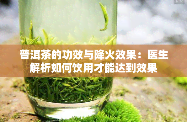 普洱茶的功效与降火效果：医生解析如何饮用才能达到效果