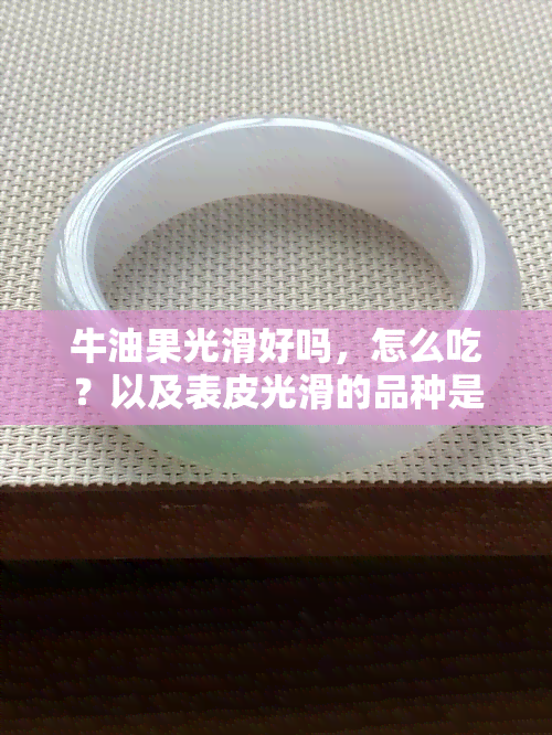 牛油果光滑好吗，怎么吃？以及表皮光滑的品种是什么？