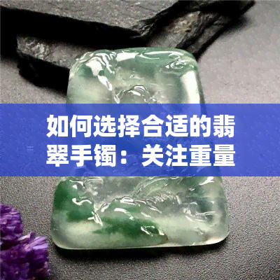 如何选择合适的翡翠手镯：关注重量与品质，而非一般多少克