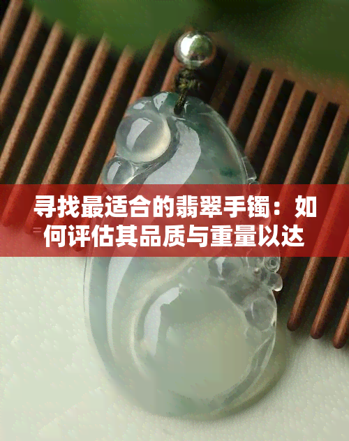 寻找最适合的翡翠手镯：如何评估其品质与重量以达到更佳选择