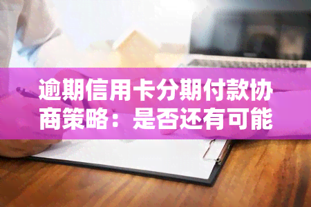 逾期信用卡分期付款协商策略：是否还有可能继续分期？