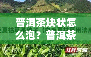 普洱茶块状怎么泡？普洱茶是块状的正常吗？这是生茶还是熟茶？