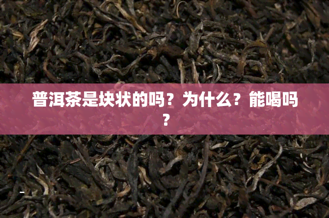 普洱茶是块状的吗？为什么？能喝吗？