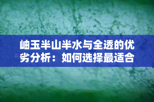 岫玉半山半水与全透的优劣分析：如何选择最适合您的岫玉？