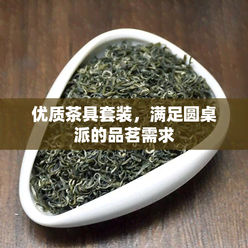 优质茶具套装，满足圆桌派的品茗需求