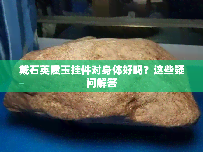 戴石英质玉挂件对身体好吗？这些疑问解答