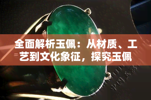 全面解析玉佩：从材质、工艺到文化象征，探究玉佩的独特魅力与功能