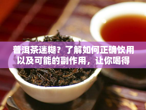普洱茶迷糊？了解如何正确饮用以及可能的副作用，让你喝得放心！