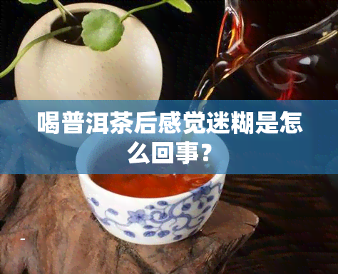 喝普洱茶后感觉迷糊是怎么回事？