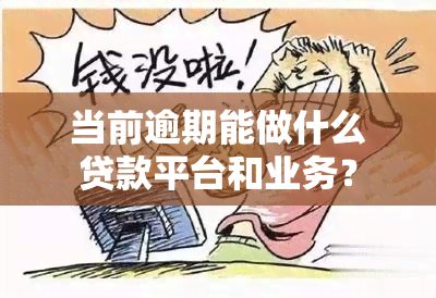 当前逾期能做什么贷款平台和业务？