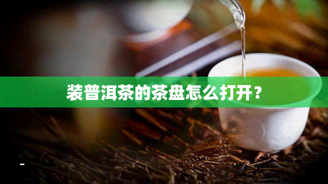 装普洱茶的茶盘怎么打开？