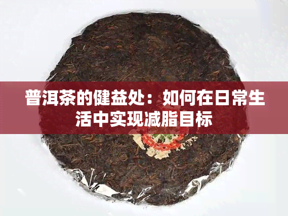 普洱茶的健益处：如何在日常生活中实现减脂目标