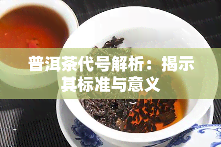 普洱茶代号解析：揭示其标准与意义