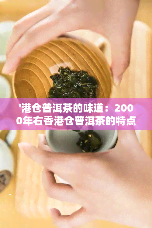 '港仓普洱茶的味道：2000年右仓普洱茶的特点与口感解析'