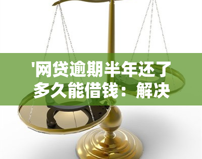 '网贷逾期半年还了多久能借钱：解决方法与影响分析'