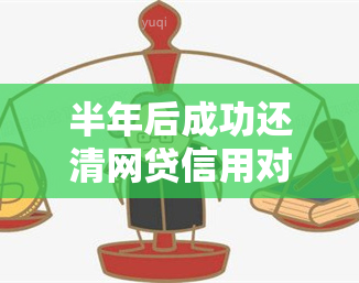 半年后成功还清网贷信用对贷款有影响吗？逾期还款后的教训和恢复经验