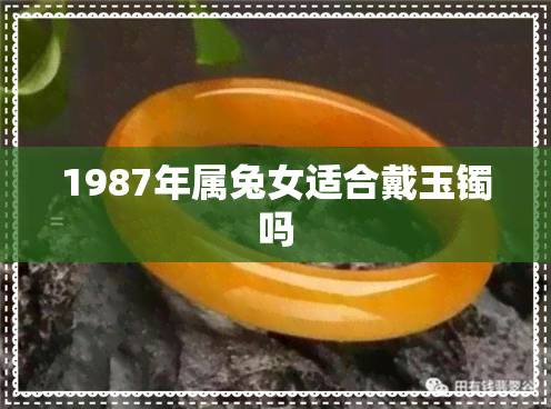 1987年属兔女适合戴玉镯吗