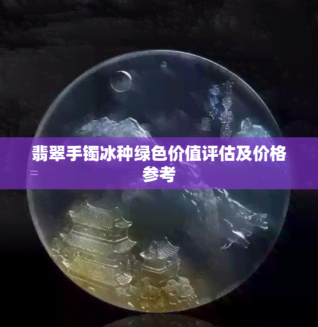 翡翠手镯冰种绿色价值评估及价格参考