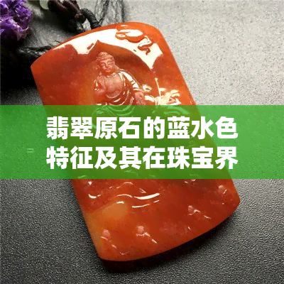 翡翠原石的蓝水色特征及其在珠宝界的影响