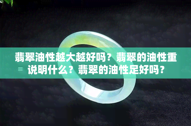 翡翠油性越大越好吗？翡翠的油性重说明什么？翡翠的油性足好吗？