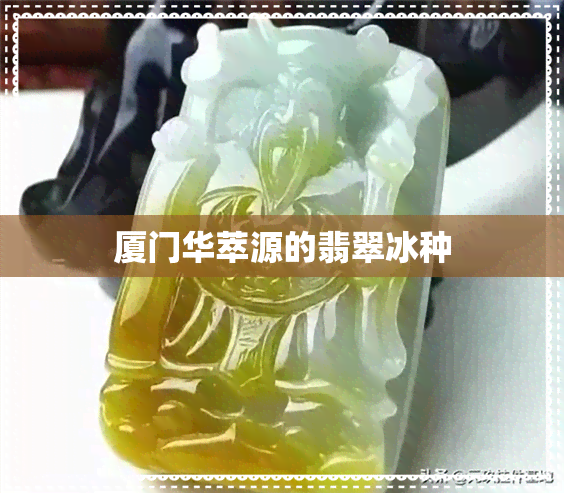 厦门华萃源的翡翠冰种