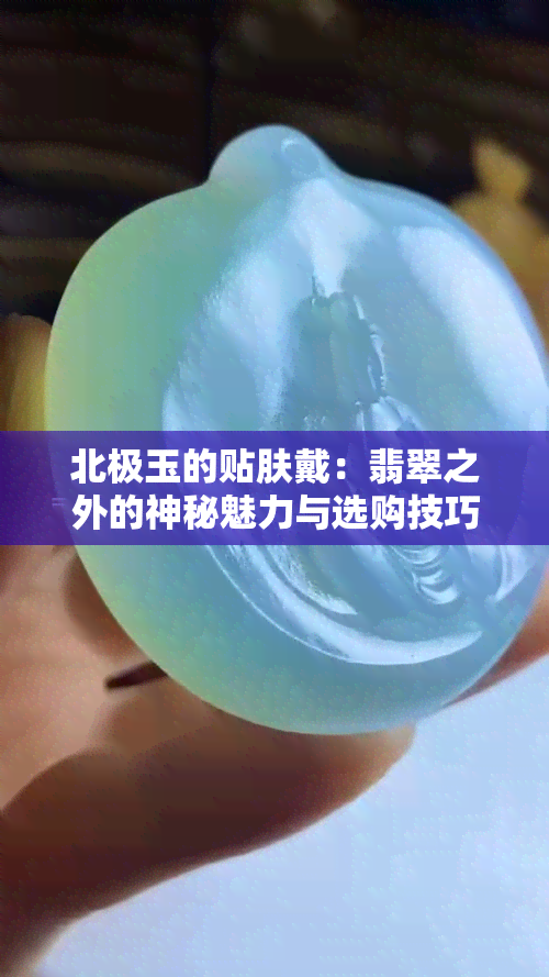 北极玉的贴肤戴：翡翠之外的神秘魅力与选购技巧