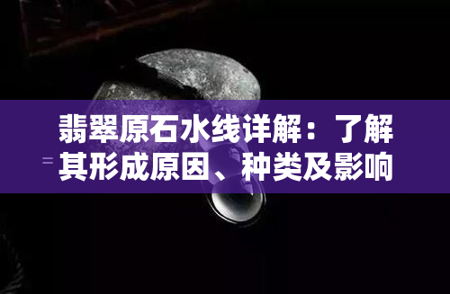 翡翠原石水线详解：了解其形成原因、种类及影响购买决策的重要性