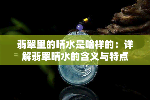 翡翠里的晴水是啥样的：详解翡翠晴水的含义与特点