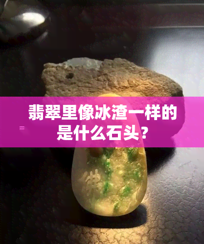 翡翠里像冰渣一样的是什么石头？