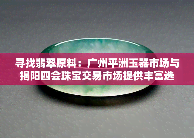 寻找翡翠原料：广州平洲玉器市场与揭阳四会珠宝交易市场提供丰富选择