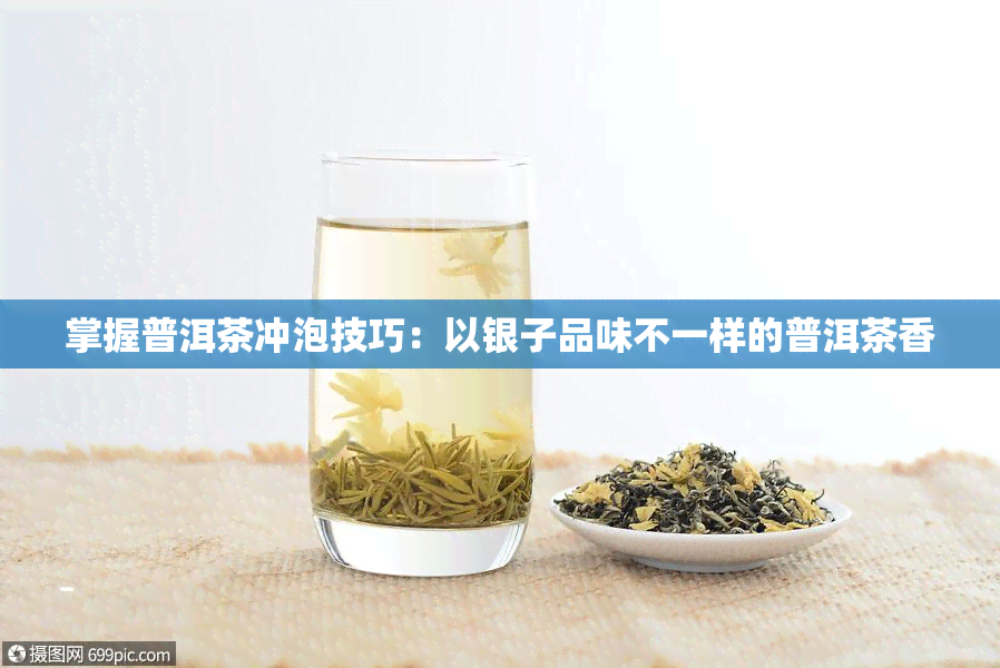 掌握普洱茶冲泡技巧：以银子品味不一样的普洱茶香