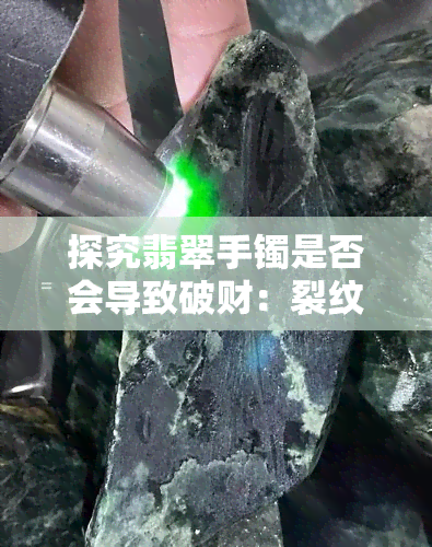 探究翡翠手镯是否会导致破财：裂纹、碎了等影响因素分析